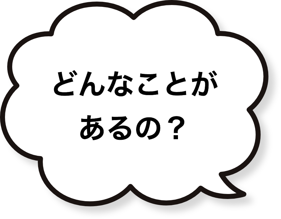 どんなことがあるの？