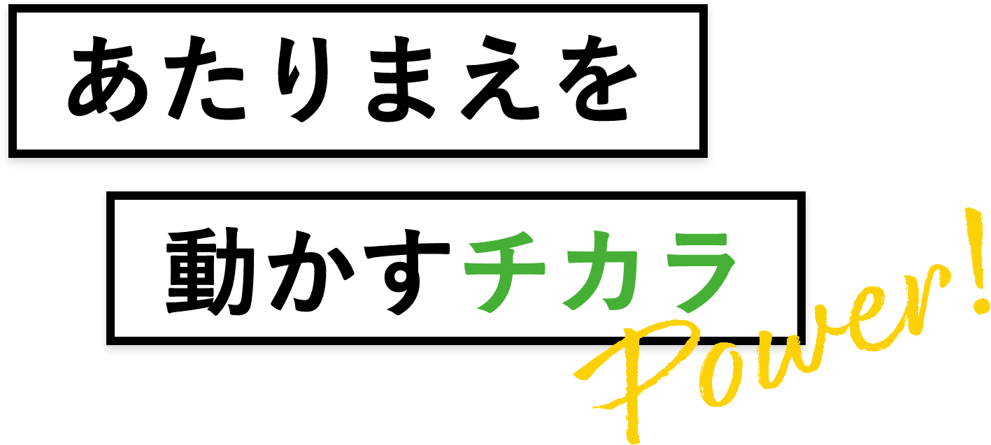 あたりまえを動かすチカラ